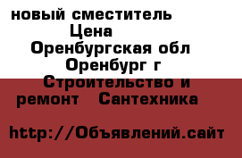новый сместитель milardo › Цена ­ 1 200 - Оренбургская обл., Оренбург г. Строительство и ремонт » Сантехника   